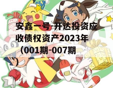 安鑫一号-开达投资应收债权资产2023年（001期-007期）