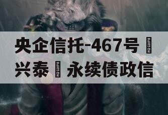 央企信托-467号‮兴泰‬永续债政信