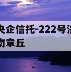 央企信托-222号济南章丘