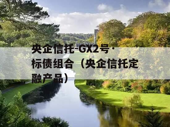 央企信托-GX2号·标债组合（央企信托定融产品）