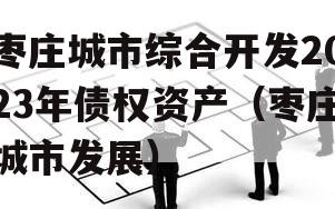 枣庄城市综合开发2023年债权资产（枣庄城市发展）