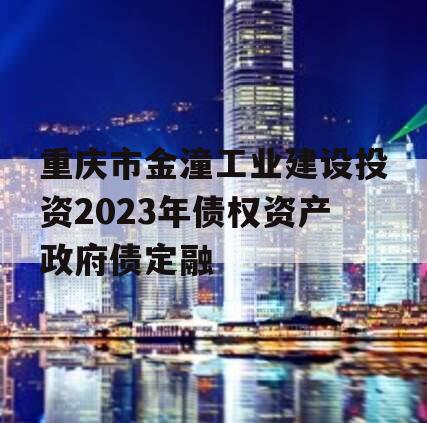 重庆市金潼工业建设投资2023年债权资产政府债定融