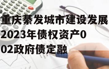 重庆綦发城市建设发展2023年债权资产002政府债定融