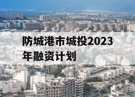 防城港市城投2023年融资计划