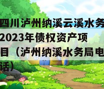 四川泸州纳溪云溪水务2023年债权资产项目（泸州纳溪水务局电话）