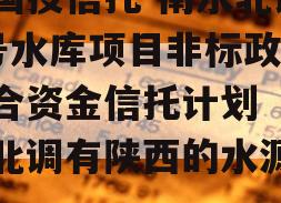 陕国投信托-南水北调1号水库项目非标政信集合资金信托计划（南水北调有陕西的水源吗）