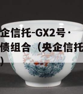 央企信托-GX2号·标债组合（央企信托产品）