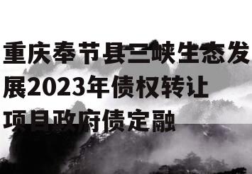 重庆奉节县三峡生态发展2023年债权转让项目政府债定融