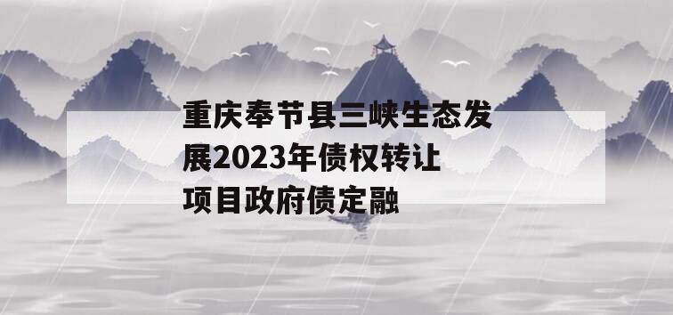 重庆奉节县三峡生态发展2023年债权转让项目政府债定融