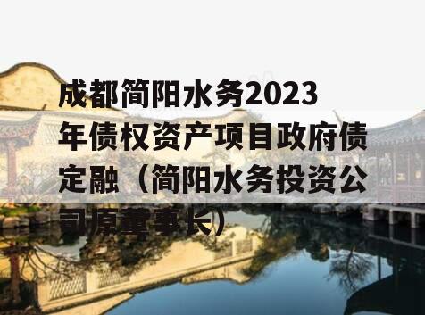 成都简阳水务2023年债权资产项目政府债定融（简阳水务投资公司原董事长）