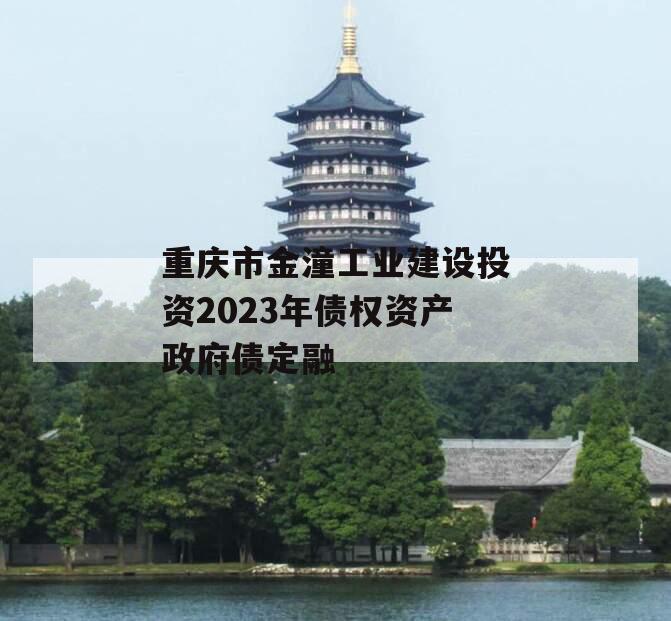 重庆市金潼工业建设投资2023年债权资产政府债定融