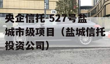 央企信托-527号盐城市级项目（盐城信托投资公司）