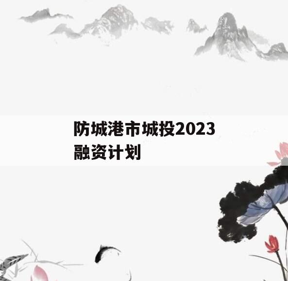 防城港市城投2023融资计划