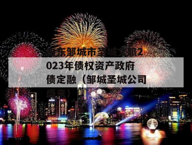 山东邹城市圣城文旅2023年债权资产政府债定融（邹城圣城公司盛来）