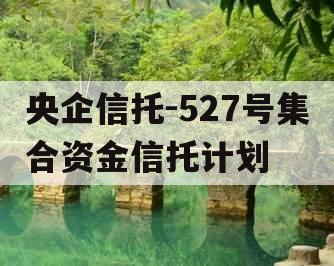 央企信托-527号集合资金信托计划