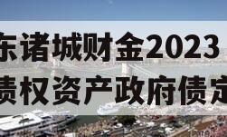 山东诸城财金2023年债权资产政府债定融