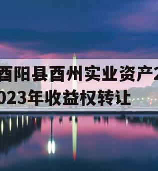 酉阳县酉州实业资产2023年收益权转让