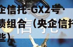 央企信托-GX2号·标债组合（央企信托有哪些）