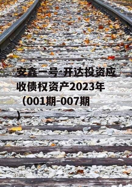 安鑫一号-开达投资应收债权资产2023年（001期-007期）