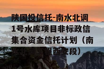 陕国投信托-南水北调1号水库项目非标政信集合资金信托计划（南水北调工程西安段）