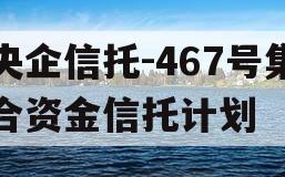 央企信托-467号集合资金信托计划