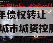 山东邹城市城资控股2023年债权转让（山东邹城市城资控股2023年债权转让政策）