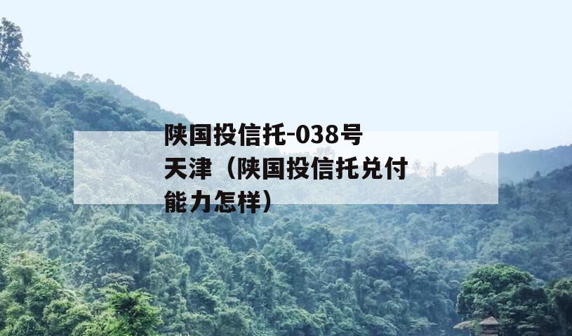 陕国投信托-038号天津（陕国投信托兑付能力怎样）