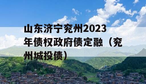 山东济宁兖州2023年债权政府债定融（兖州城投债）