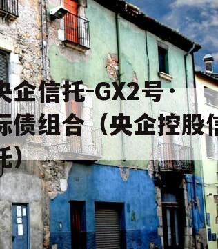 央企信托-GX2号·标债组合（央企控股信托）