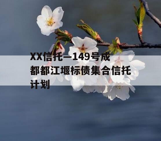 XX信托—149号成都都江堰标债集合信托计划