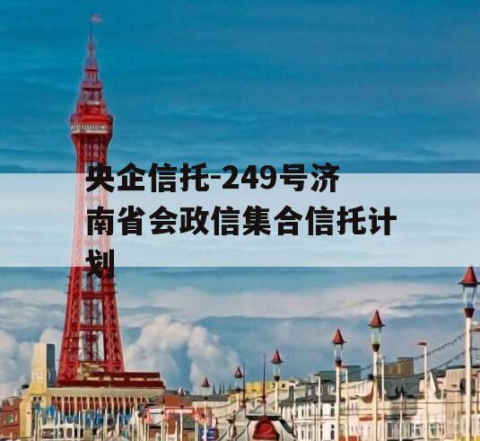 央企信托-249号济南省会政信集合信托计划