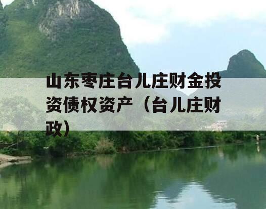 山东枣庄台儿庄财金投资债权资产（台儿庄财政）