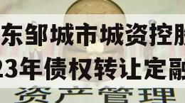 山东邹城市城资控股2023年债权转让定融