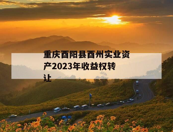 重庆酉阳县酉州实业资产2023年收益权转让