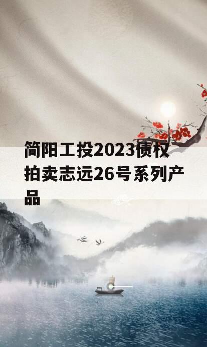 简阳工投2023债权拍卖志远26号系列产品