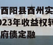 重庆酉阳县酉州实业资产2023年收益权转让政府债定融