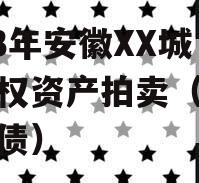 2023年安徽XX城建债权资产拍卖（安徽省发债）