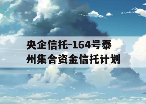 央企信托-164号泰州集合资金信托计划