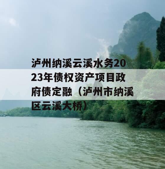 泸州纳溪云溪水务2023年债权资产项目政府债定融（泸州市纳溪区云溪大桥）