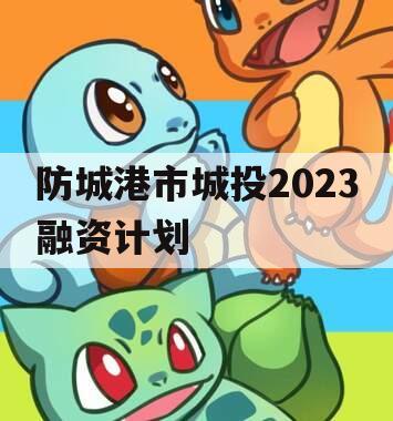 防城港市城投2023融资计划