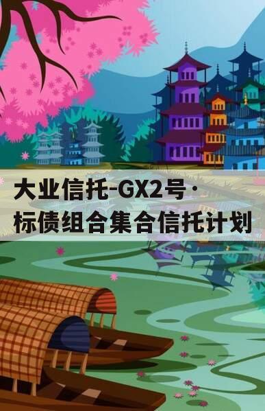 大业信托-GX2号·标债组合集合信托计划