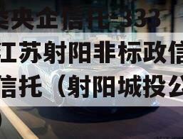 A类央企信托-333号江苏射阳非标政信集合信托（射阳城投公司案）