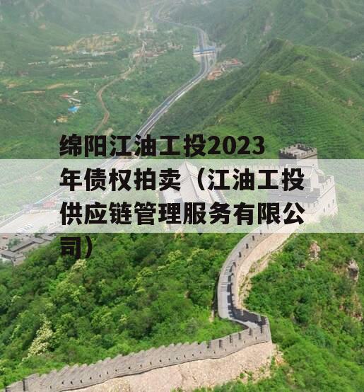 绵阳江油工投2023年债权拍卖（江油工投供应链管理服务有限公司）