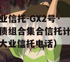 大业信托-GX2号·标债组合集合信托计划（大业信托电话）