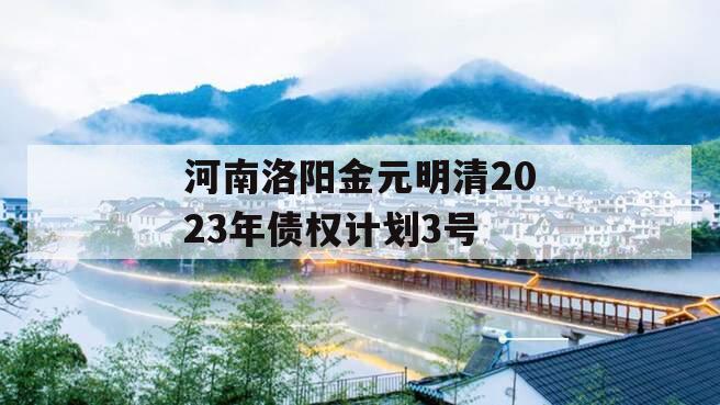 河南洛阳金元明清2023年债权计划3号