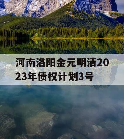 河南洛阳金元明清2023年债权计划3号