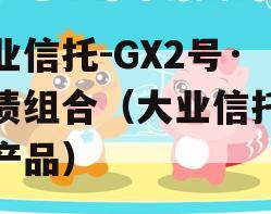 大业信托-GX2号·标债组合（大业信托定融产品）