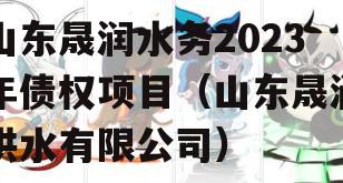 山东晟润水务2023年债权项目（山东晟润供水有限公司）