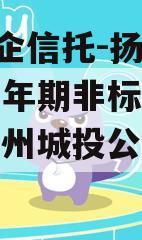 A级央企信托-扬州主城区一年期非标集合信托（扬州城投公司最新案例）