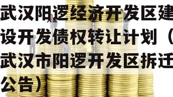 武汉阳逻经济开发区建设开发债权转让计划（武汉市阳逻开发区拆迁公告）